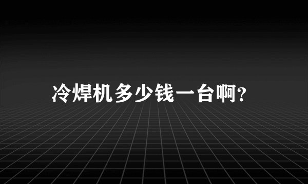 冷焊机多少钱一台啊？