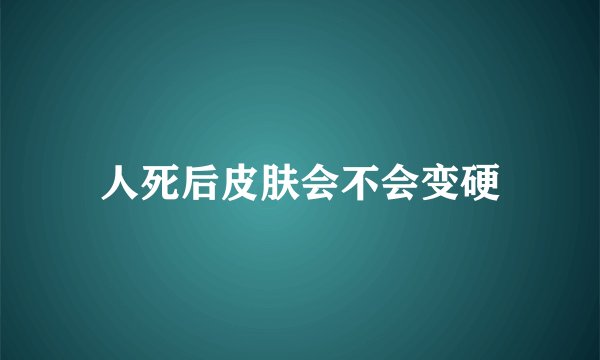人死后皮肤会不会变硬
