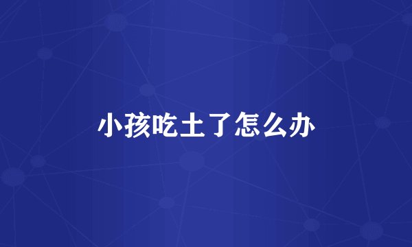 小孩吃土了怎么办