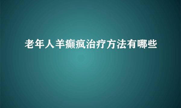 老年人羊癫疯治疗方法有哪些