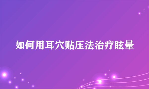 如何用耳穴贴压法治疗眩晕