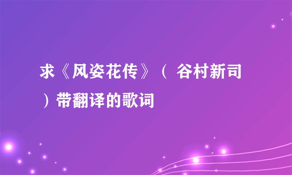 求《风姿花传》（ 谷村新司）带翻译的歌词