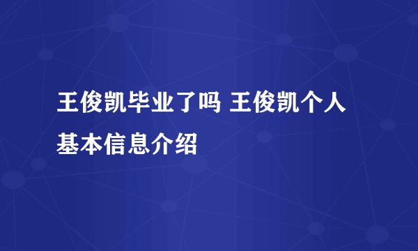 王俊凯毕业了吗 王俊凯个人基本信息介绍