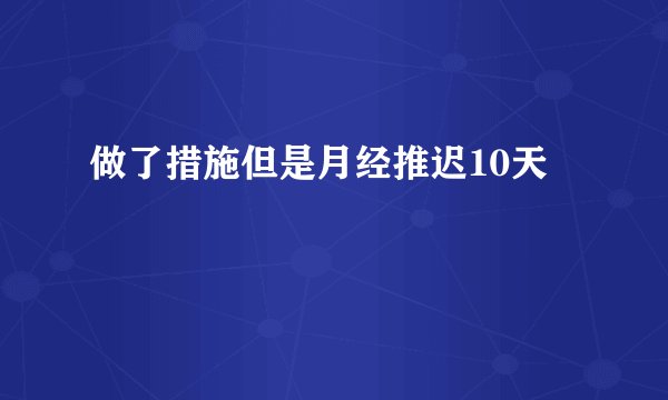 做了措施但是月经推迟10天