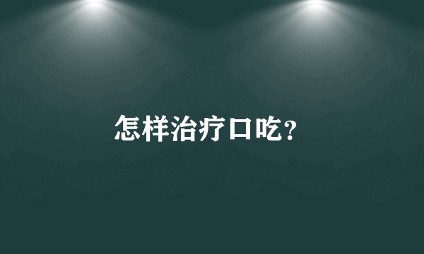 怎样治疗口吃？