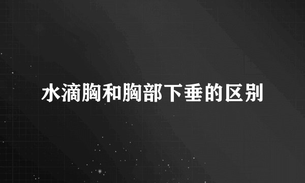 水滴胸和胸部下垂的区别