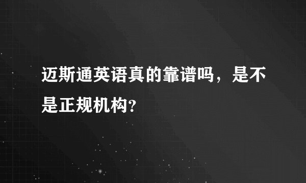 迈斯通英语真的靠谱吗，是不是正规机构？