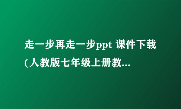 走一步再走一步ppt 课件下载(人教版七年级上册教学课件)