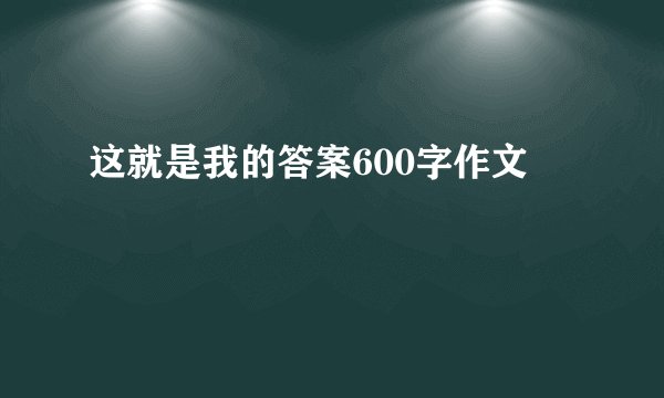 这就是我的答案600字作文