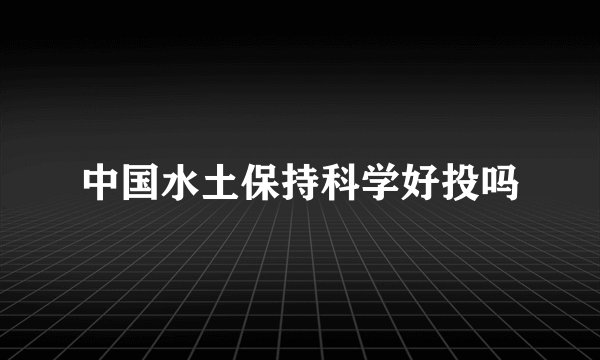 中国水土保持科学好投吗