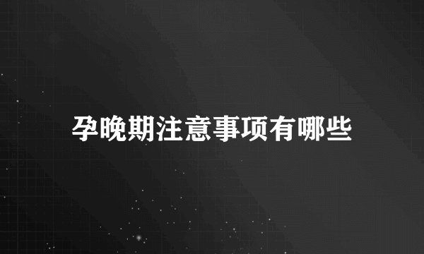 孕晚期注意事项有哪些