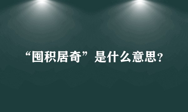 “囤积居奇”是什么意思？