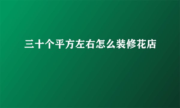 三十个平方左右怎么装修花店