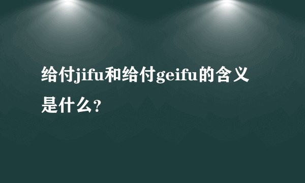 给付jifu和给付geifu的含义是什么？