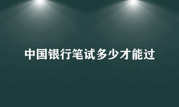 中国银行笔试多少才能过