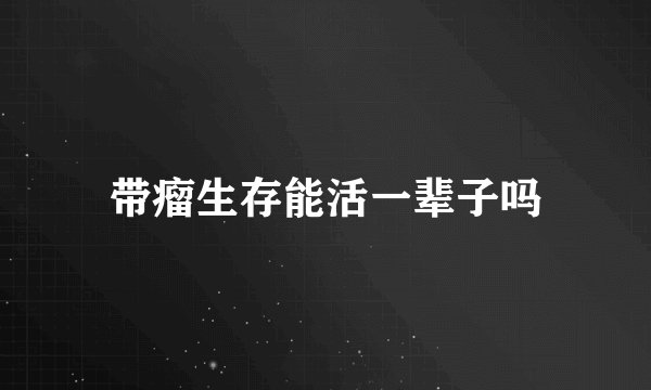 带瘤生存能活一辈子吗