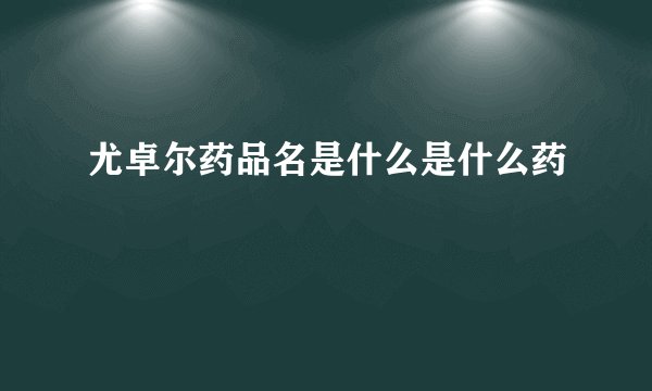 尤卓尔药品名是什么是什么药