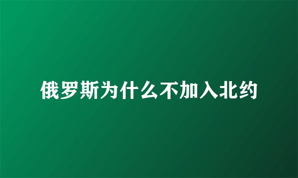 俄罗斯为什么不加入北约