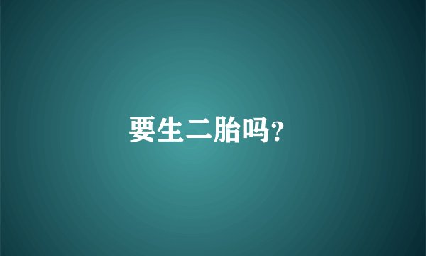 要生二胎吗？