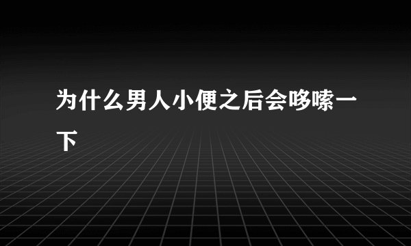 为什么男人小便之后会哆嗦一下