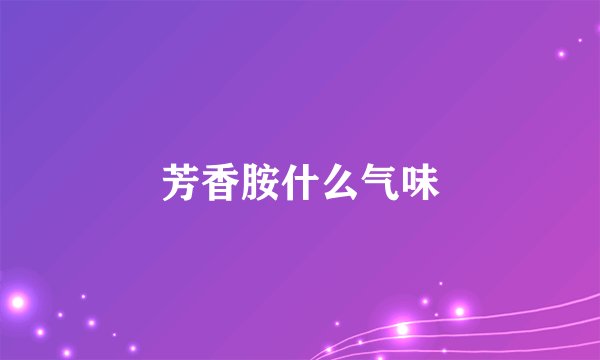 芳香胺什么气味