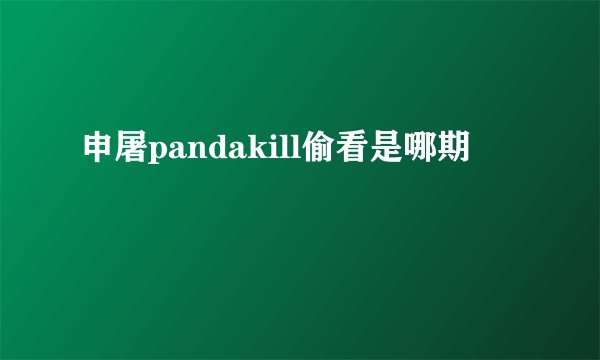 申屠pandakill偷看是哪期