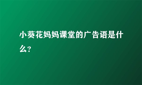 小葵花妈妈课堂的广告语是什么？