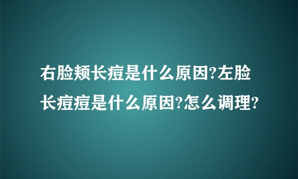 右脸颊长痘是什么原因?左脸长痘痘是什么原因?怎么调理?