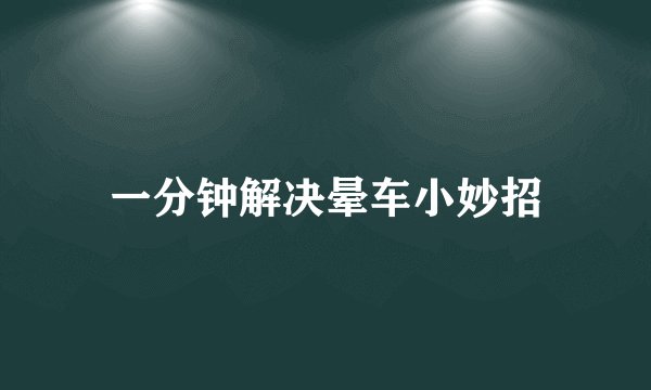 一分钟解决晕车小妙招