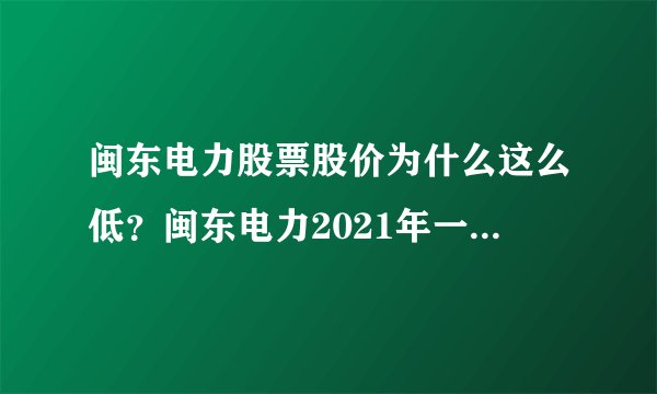 闽东电力股票股价为什么这么低？闽东电力2021年一季报预测？闽东电力股份以后市值能到多少？