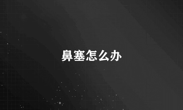 鼻塞怎么办