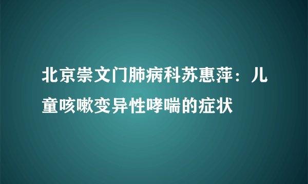 北京崇文门肺病科苏惠萍：儿童咳嗽变异性哮喘的症状