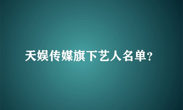 天娱传媒旗下艺人名单？