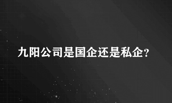 九阳公司是国企还是私企？