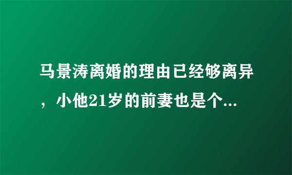 马景涛离婚的理由已经够离异，小他21岁的前妻也是个有故事的同学