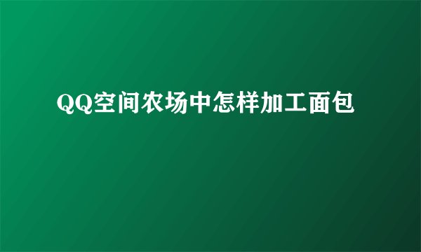 QQ空间农场中怎样加工面包