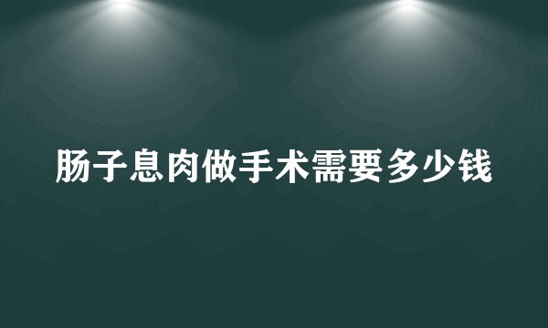 肠子息肉做手术需要多少钱