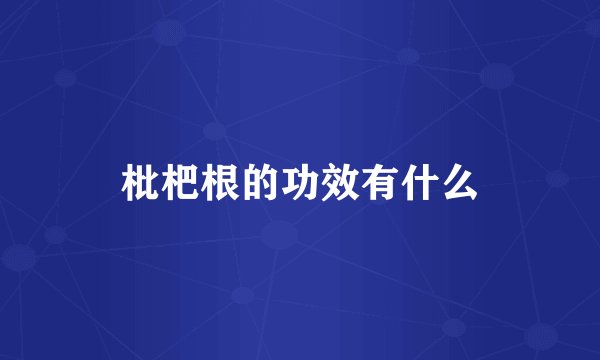 枇杷根的功效有什么