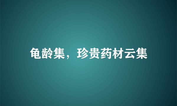 龟龄集，珍贵药材云集