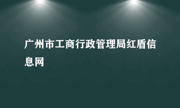 广州市工商行政管理局红盾信息网
