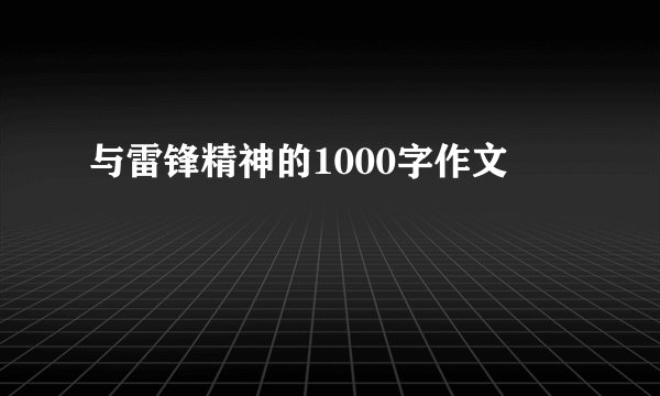 与雷锋精神的1000字作文