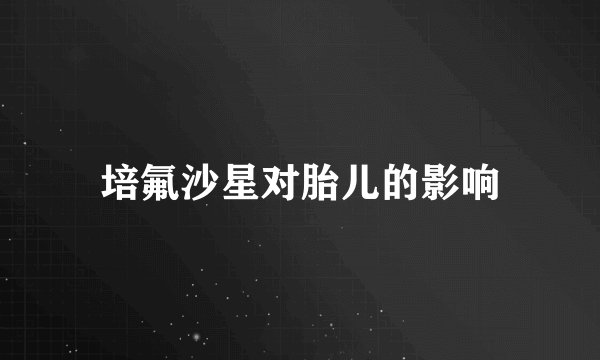 培氟沙星对胎儿的影响