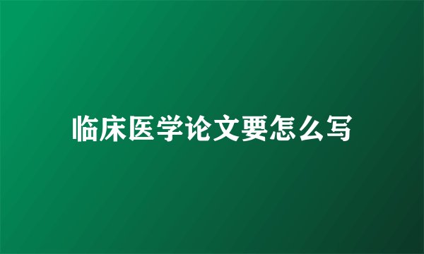临床医学论文要怎么写