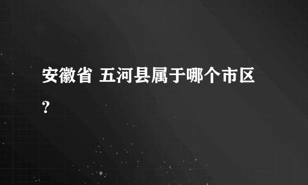 安徽省 五河县属于哪个市区？