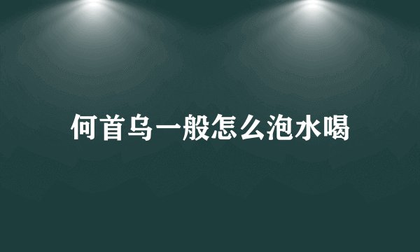 何首乌一般怎么泡水喝