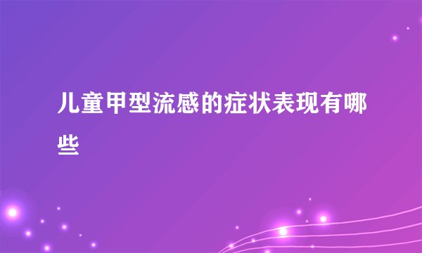 儿童甲型流感的症状表现有哪些