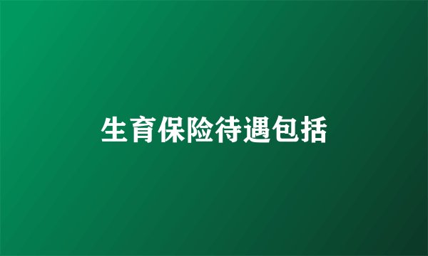 生育保险待遇包括