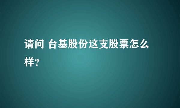 请问 台基股份这支股票怎么样?