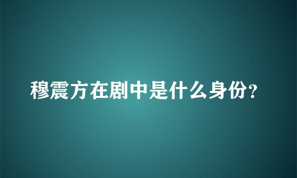 穆震方在剧中是什么身份?