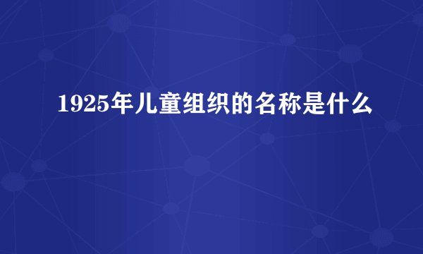 1925年儿童组织的名称是什么